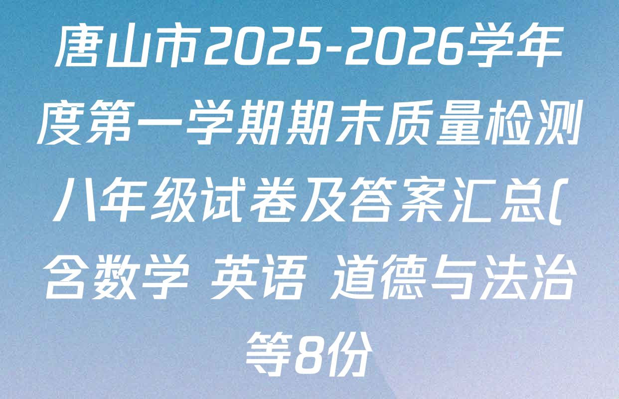 唐山市2025-2026学年度第一学期期末质量检测八年级试卷及答案汇总(含数学 英语 道德与法治等8份) 唐山市2025-2026学年度第一学期期末质量检测八年级试卷及答案汇总(含数学 英语 道德与法治等8份)